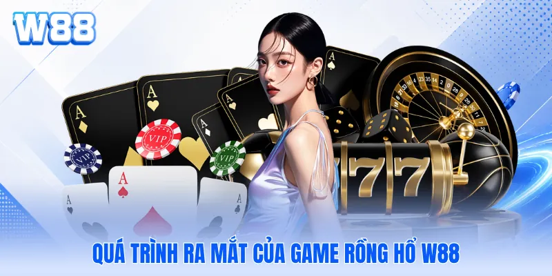 Quá trình ra mắt của game rồng hổ W88 Quá trình ra mắt của game rồng hổ W88